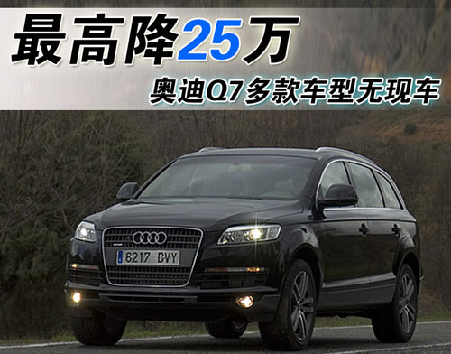 奥迪Q7全系最高降25万 多款车型无现车