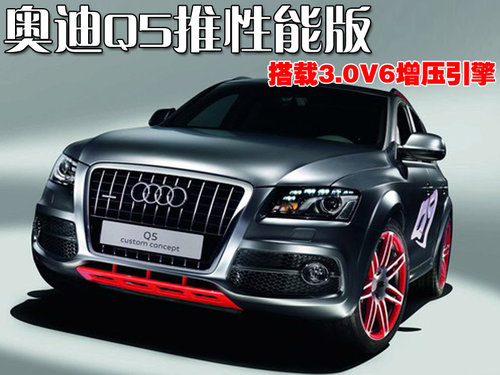 奥迪Q5推性能版车型 搭载3.0V6增压引擎