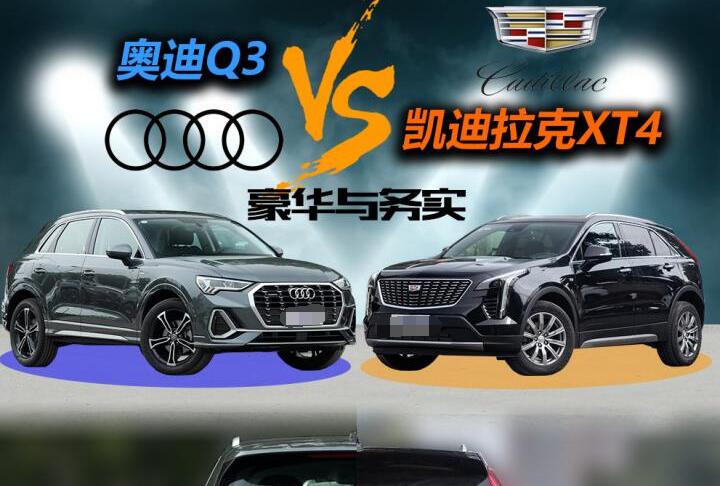 2021奥迪q3和凯迪拉克xt4哪个好?奥迪q3和凯迪拉克xt4哪个更值